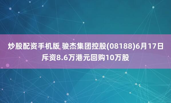 炒股配资手机版 骏杰集团控股(08188)6月17日斥资8.6万港元回购10万股