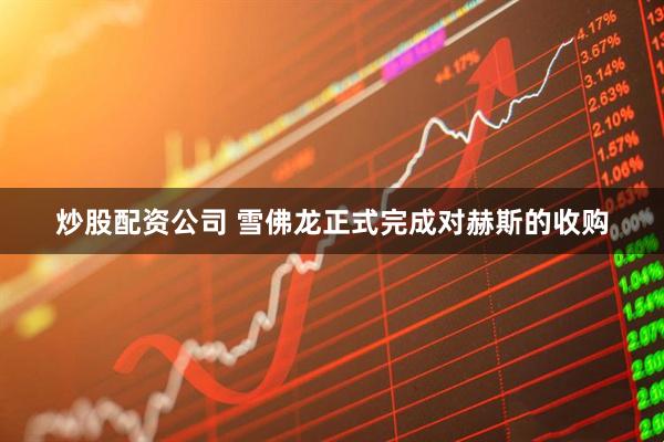 炒股配资公司 雪佛龙正式完成对赫斯的收购