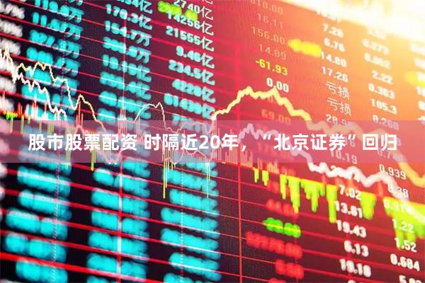 股市股票配资 时隔近20年，“北京证券”回归