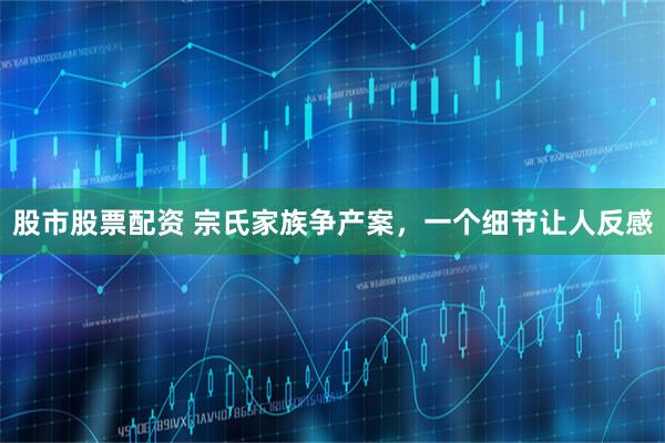 股市股票配资 宗氏家族争产案，一个细节让人反感