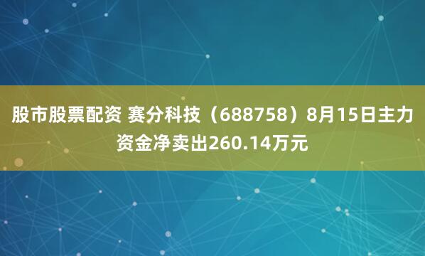 股市股票配资 赛分科技（688758）8月15日主力资金净卖出260.14万元