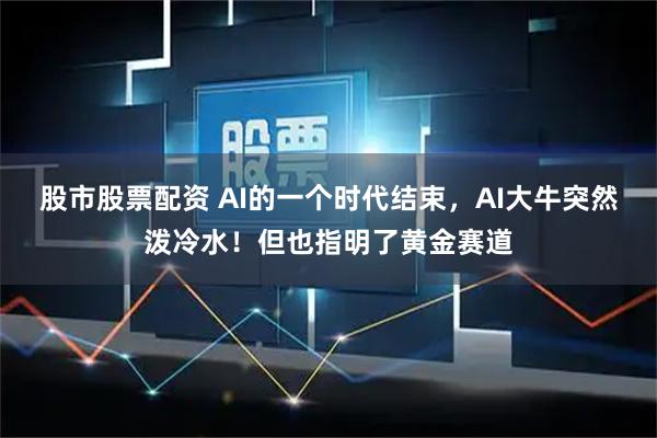 股市股票配资 AI的一个时代结束，AI大牛突然泼冷水！但也指明了黄金赛道