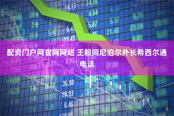配资门户网官网网站 王毅同尼泊尔外长希西尔通电话